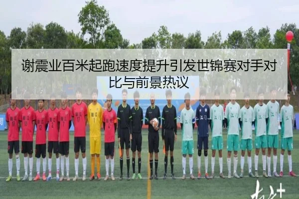 谢震业百米起跑速度提升引发世锦赛对手对比与前景热议